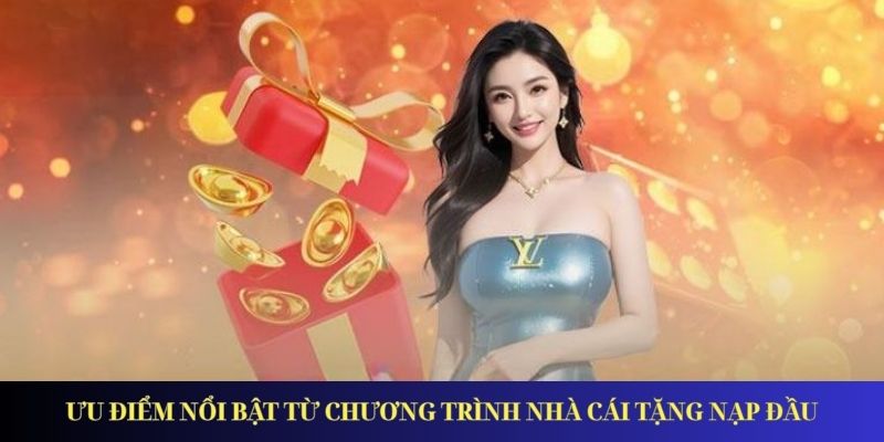 Nhà Cái Tặng Nạp Đầu Với Nhiều Chương Trình Thưởng Hấp Dẫn Ưu điểm nổi bật từ chương trình nhà cái tặng nạp đầu